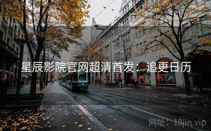 星辰影院官网超清首发：追更日历