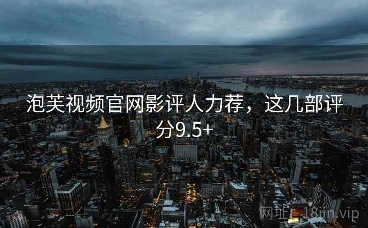 泡芙视频官网影评人力荐，这几部评分9.5+