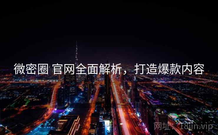 微密圈 官网全面解析，打造爆款内容