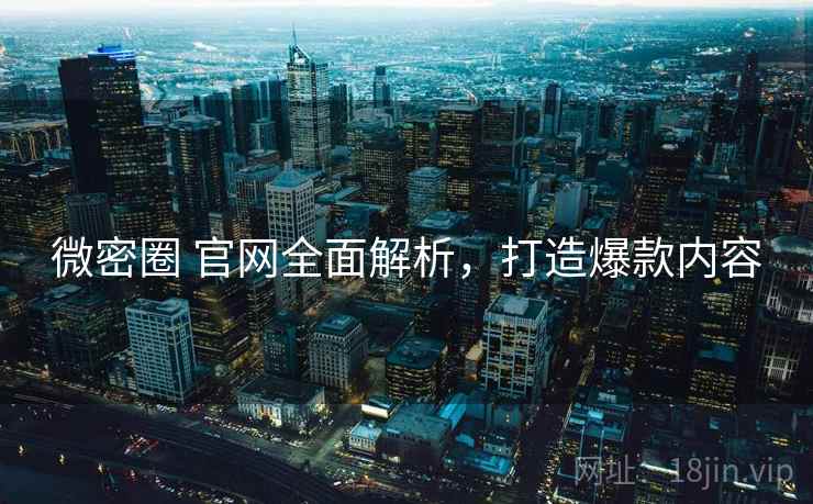 微密圈 官网全面解析，打造爆款内容