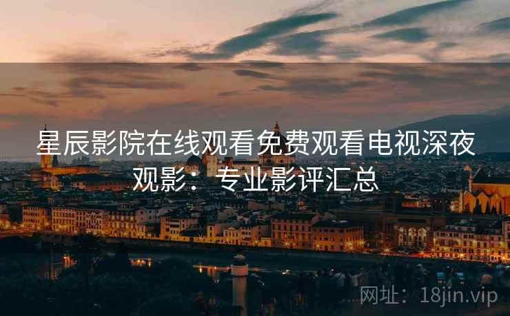 星辰影院在线观看免费观看电视深夜观影：专业影评汇总