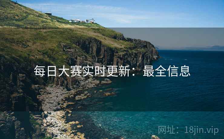 每日大赛实时更新：最全信息