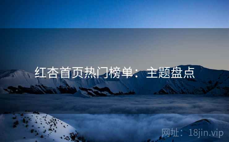 红杏首页热门榜单：主题盘点