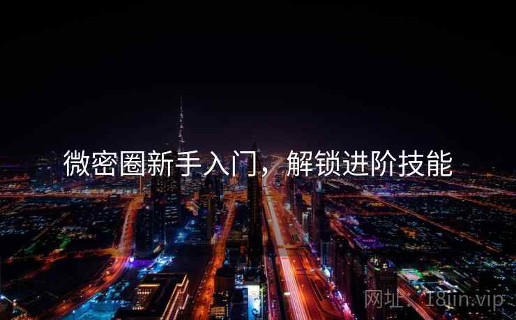 微密圈新手入门,解锁进阶技能