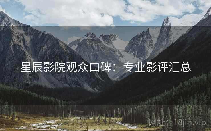星辰影院观众口碑：专业影评汇总