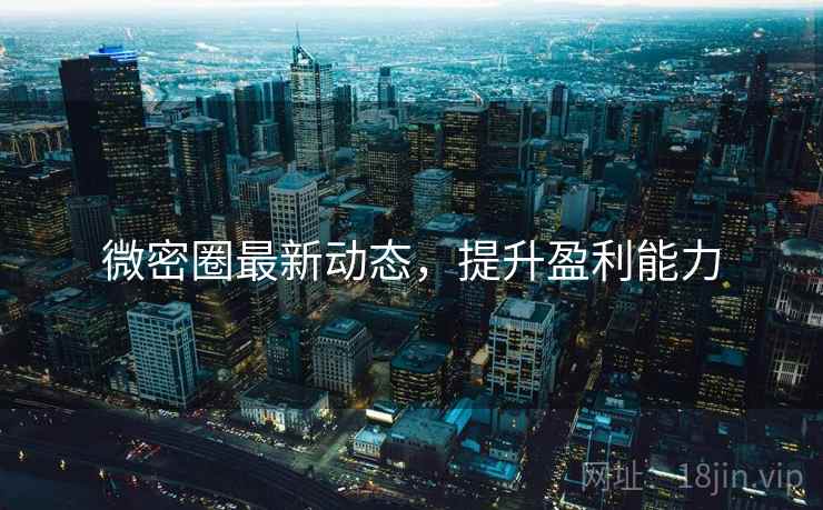 微密圈最新动态，提升盈利能力