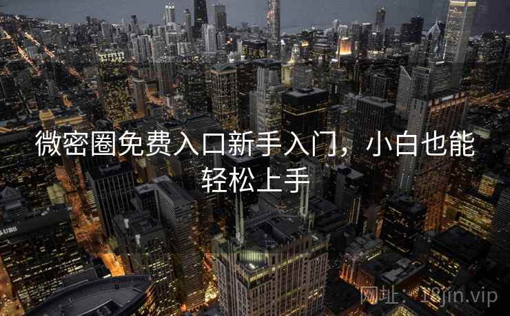 微密圈免费入口新手入门，小白也能轻松上手