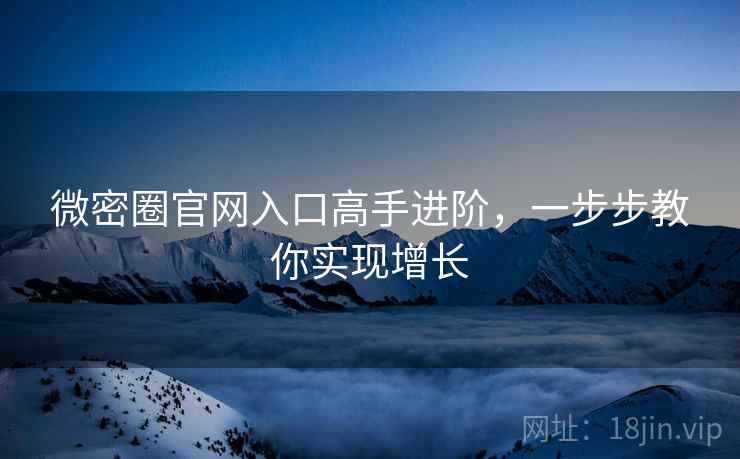 微密圈官网入口高手进阶，一步步教你实现增长