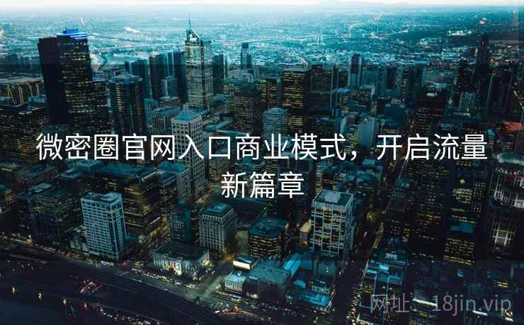 微密圈官网入口商业模式，开启流量新篇章