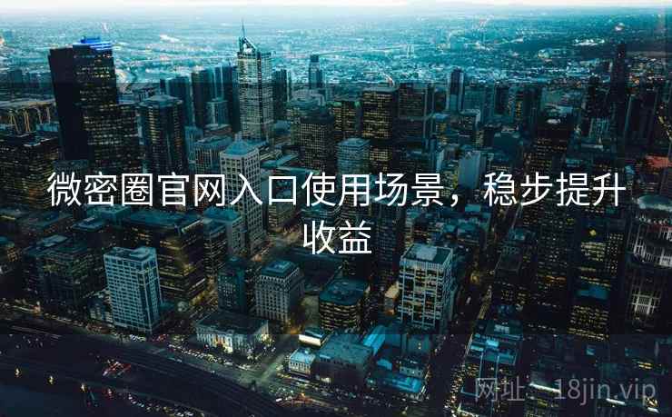 微密圈官网入口使用场景，稳步提升收益