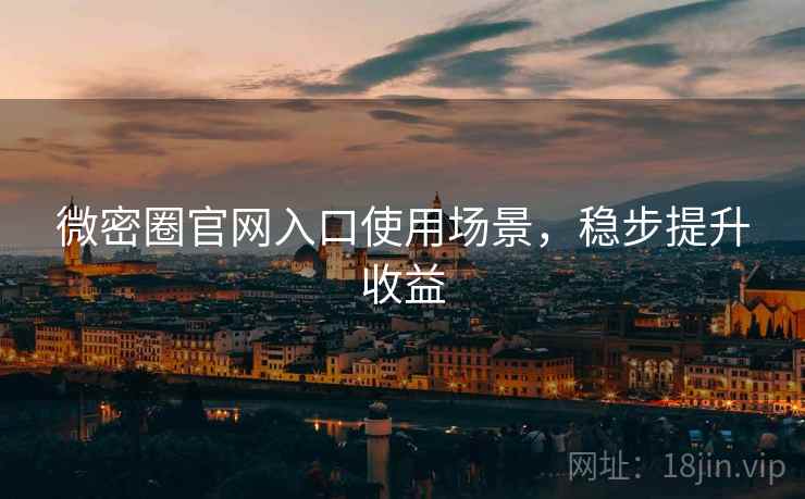 微密圈官网入口使用场景，稳步提升收益