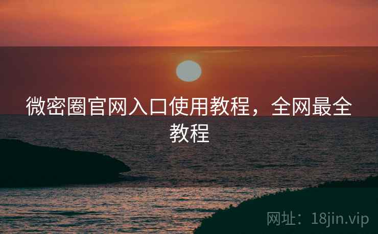 微密圈官网入口使用教程，全网最全教程