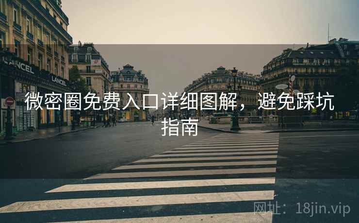 微密圈免费入口详细图解，避免踩坑指南
