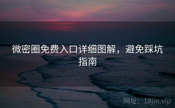 微密圈免费入口详细图解，避免踩坑指南