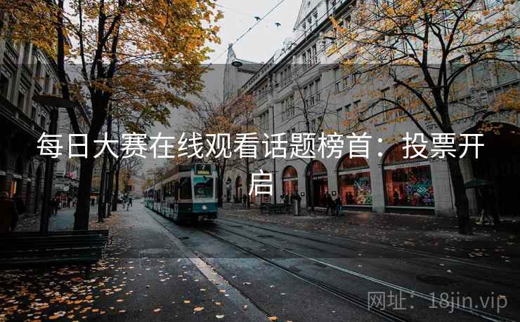 每日大赛在线观看话题榜首：投票开启
