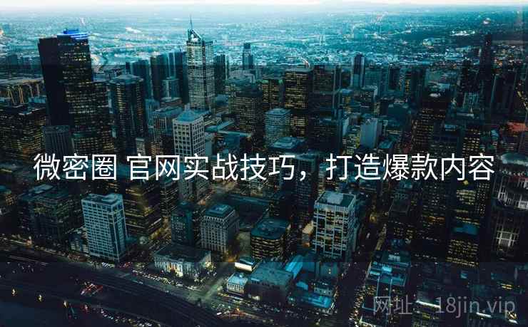 微密圈 官网实战技巧，打造爆款内容