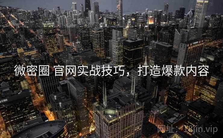 微密圈 官网实战技巧，打造爆款内容