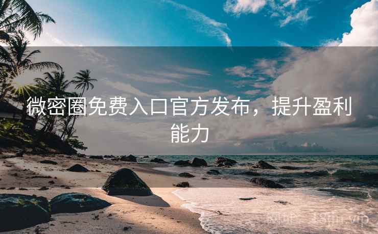 微密圈免费入口官方发布，提升盈利能力
