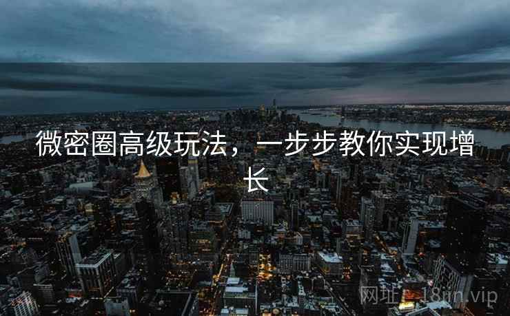 微密圈高级玩法，一步步教你实现增长