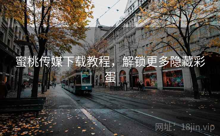 蜜桃传媒下载教程，解锁更多隐藏彩蛋