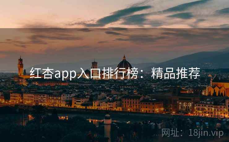 红杏app入口排行榜：精品推荐