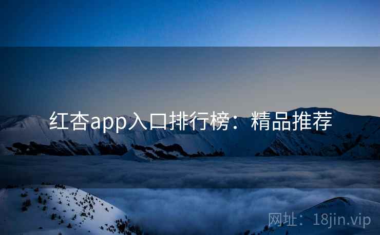 红杏app入口排行榜：精品推荐