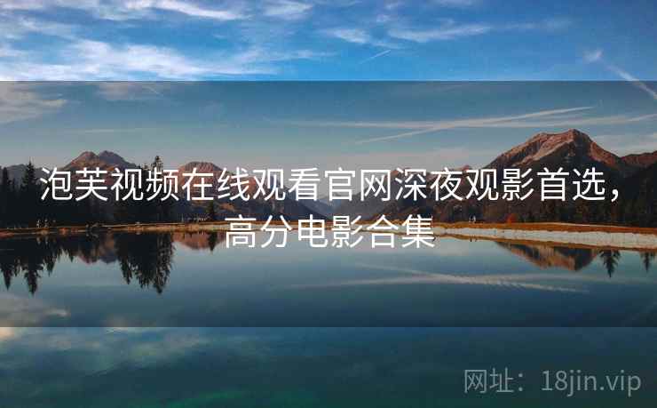 泡芙视频在线观看官网深夜观影首选，高分电影合集