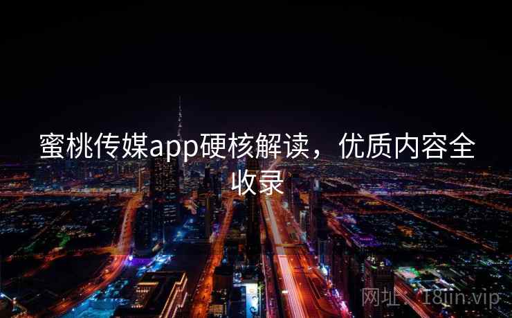 蜜桃传媒app硬核解读，优质内容全收录