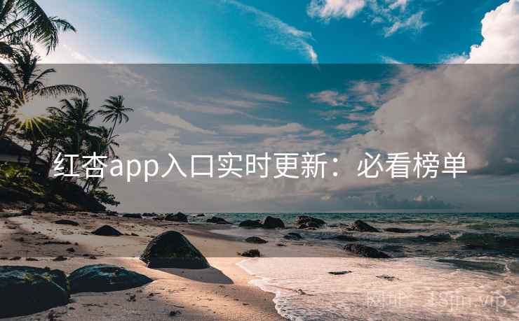 红杏app入口实时更新：必看榜单