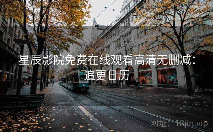 星辰影院免费在线观看高清无删减：追更日历